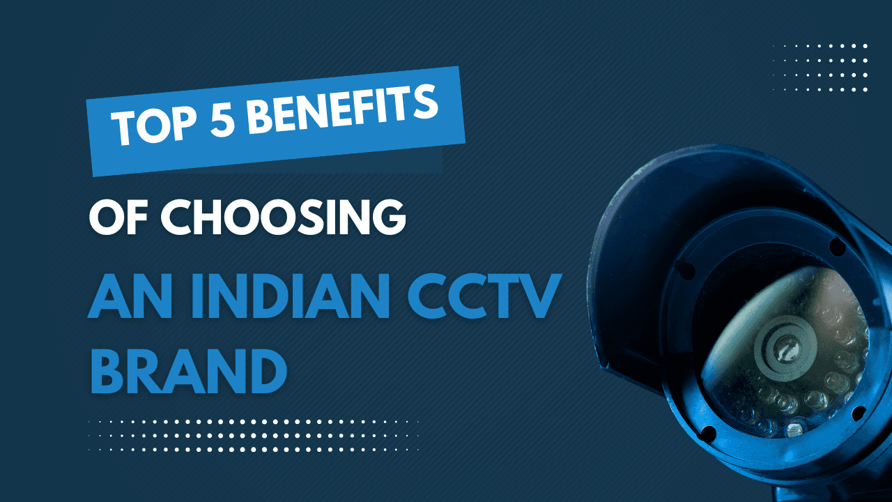 Top 5 Benefits of Choosing an Indian CCTV Brand